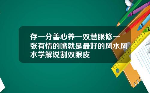 存一分善心养一双慧眼修一张有情的嘴就是最好的风水风水学解说割双眼皮