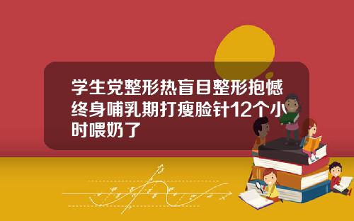 学生党整形热盲目整形抱憾终身哺乳期打瘦脸针12个小时喂奶了