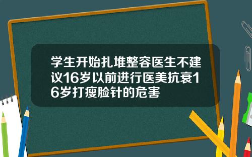 学生开始扎堆整容医生不建议16岁以前进行医美抗衰16岁打瘦脸针的危害