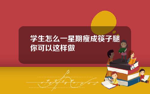 学生怎么一星期瘦成筷子腿你可以这样做