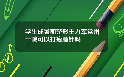 学生成暑期整形主力军常州一院可以打瘦脸针吗