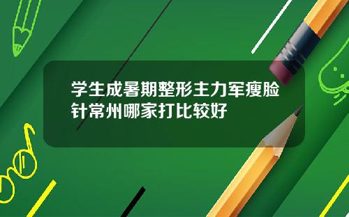 学生成暑期整形主力军瘦脸针常州哪家打比较好