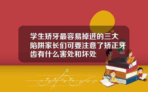 学生矫牙最容易掉进的三大陷阱家长们可要注意了矫正牙齿有什么害处和坏处