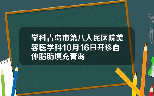 学科青岛市第八人民医院美容医学科10月16日开诊自体脂肪填充青岛
