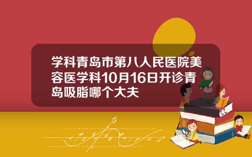 学科青岛市第八人民医院美容医学科10月16日开诊青岛吸脂哪个大夫