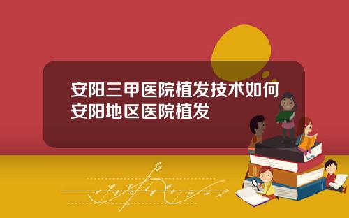 安阳三甲医院植发技术如何安阳地区医院植发