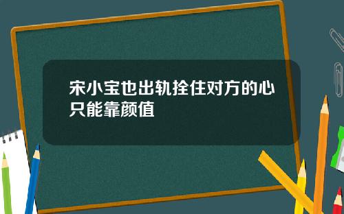 宋小宝也出轨拴住对方的心只能靠颜值