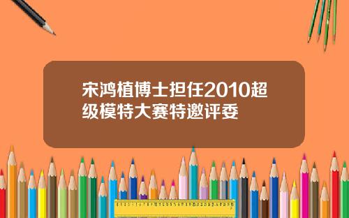 宋鸿植博士担任2010超级模特大赛特邀评委