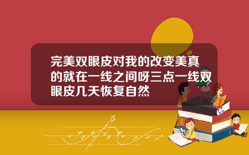 完美双眼皮对我的改变美真的就在一线之间呀三点一线双眼皮几天恢复自然