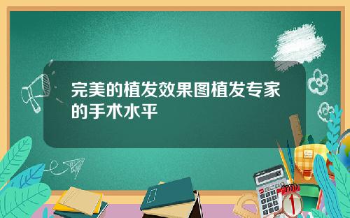完美的植发效果图植发专家的手术水平
