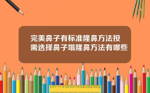完美鼻子有标准隆鼻方法按需选择鼻子塌隆鼻方法有哪些