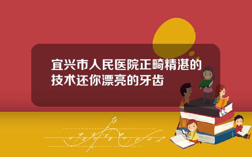 宜兴市人民医院正畸精湛的技术还你漂亮的牙齿