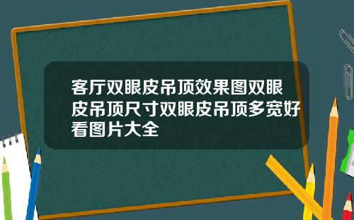 客厅双眼皮吊顶效果图双眼皮吊顶尺寸双眼皮吊顶多宽好看图片大全