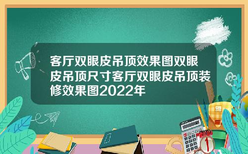 客厅双眼皮吊顶效果图双眼皮吊顶尺寸客厅双眼皮吊顶装修效果图2022年