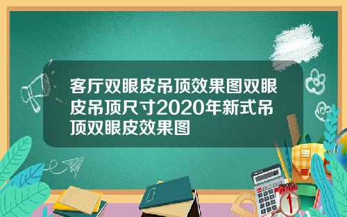客厅双眼皮吊顶效果图双眼皮吊顶尺寸2020年新式吊顶双眼皮效果图