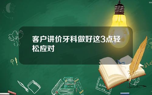 客户讲价牙科做好这3点轻松应对