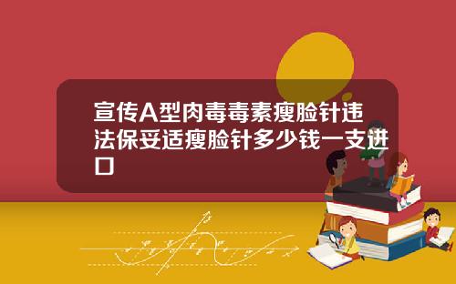宣传A型肉毒毒素瘦脸针违法保妥适瘦脸针多少钱一支进口