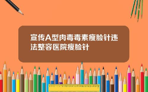 宣传A型肉毒毒素瘦脸针违法整容医院瘦脸针