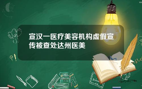 宣汉一医疗美容机构虚假宣传被查处达州医美
