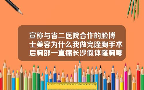 宣称与省二医院合作的脸博士美容为什么我做完隆胸手术后胸部一直痛长沙假体隆胸哪家好