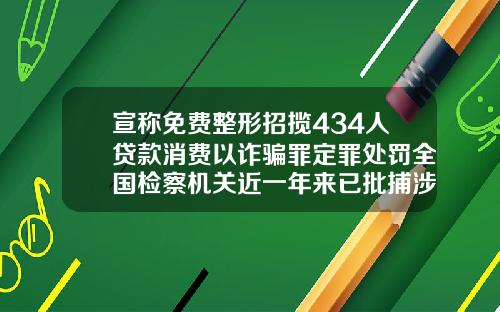 宣称免费整形招揽434人贷款消费以诈骗罪定罪处罚全国检察机关近一年来已批捕涉医美犯罪案89件306人割双眼皮分期付款详情