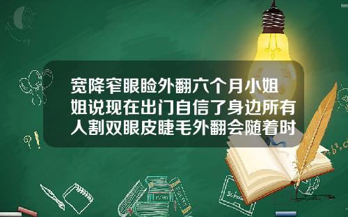 宽降窄眼睑外翻六个月小姐姐说现在出门自信了身边所有人割双眼皮睫毛外翻会随着时间恢复吗