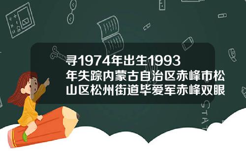 寻1974年出生1993年失踪内蒙古自治区赤峰市松山区松州街道毕爱军赤峰双眼皮手术