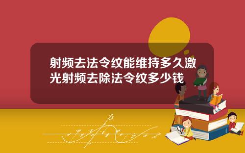 射频去法令纹能维持多久激光射频去除法令纹多少钱