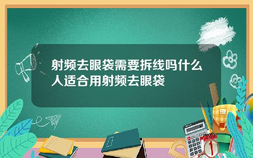 射频去眼袋需要拆线吗什么人适合用射频去眼袋