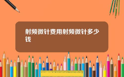 射频微针费用射频微针多少钱