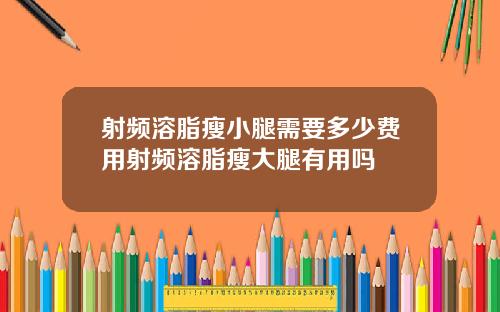 射频溶脂瘦小腿需要多少费用射频溶脂瘦大腿有用吗