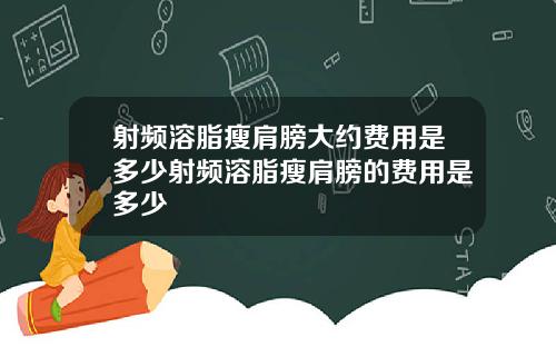 射频溶脂瘦肩膀大约费用是多少射频溶脂瘦肩膀的费用是多少