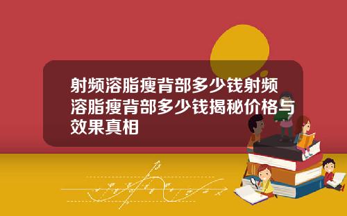 射频溶脂瘦背部多少钱射频溶脂瘦背部多少钱揭秘价格与效果真相