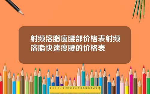 射频溶脂瘦腰部价格表射频溶脂快速瘦腰的价格表