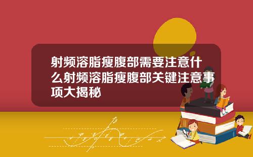 射频溶脂瘦腹部需要注意什么射频溶脂瘦腹部关键注意事项大揭秘