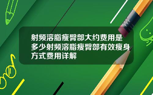 射频溶脂瘦臀部大约费用是多少射频溶脂瘦臀部有效瘦身方式费用详解