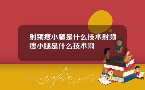 射频瘦小腿是什么技术射频瘦小腿是什么技术啊