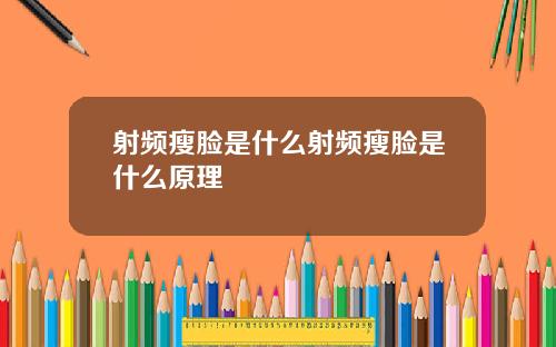 射频瘦脸是什么射频瘦脸是什么原理