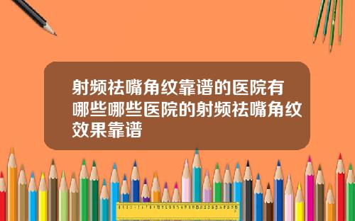 射频祛嘴角纹靠谱的医院有哪些哪些医院的射频祛嘴角纹效果靠谱