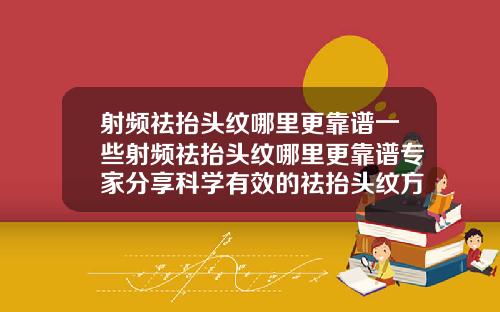 射频祛抬头纹哪里更靠谱一些射频祛抬头纹哪里更靠谱专家分享科学有效的祛抬头纹方法
