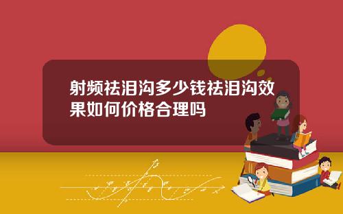 射频祛泪沟多少钱祛泪沟效果如何价格合理吗