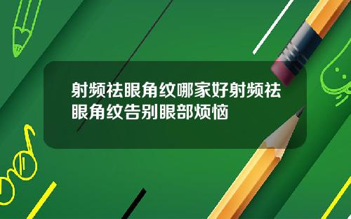 射频祛眼角纹哪家好射频祛眼角纹告别眼部烦恼