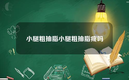 小腿粗抽脂小腿粗抽脂疼吗