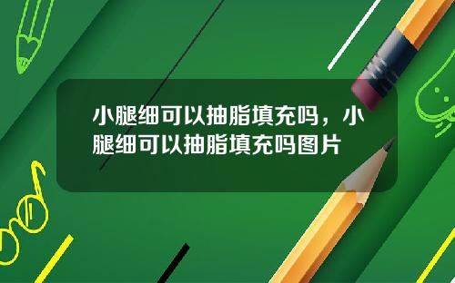 小腿细可以抽脂填充吗，小腿细可以抽脂填充吗图片