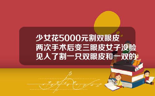 少女花5000元割双眼皮两次手术后变三眼皮女子没脸见人了割一只双眼皮和一双的价格有区别吗