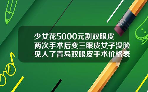 少女花5000元割双眼皮两次手术后变三眼皮女子没脸见人了青岛双眼皮手术价格表