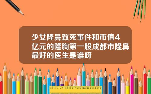 少女隆鼻致死事件和市值4亿元的隆胸第一股成都市隆鼻最好的医生是谁呀