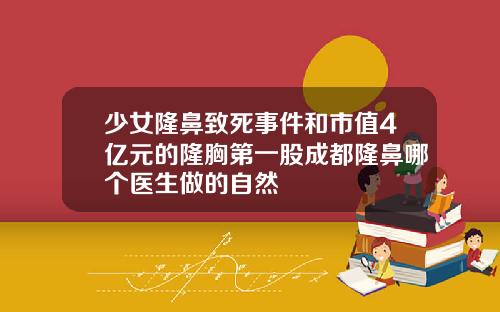 少女隆鼻致死事件和市值4亿元的隆胸第一股成都隆鼻哪个医生做的自然