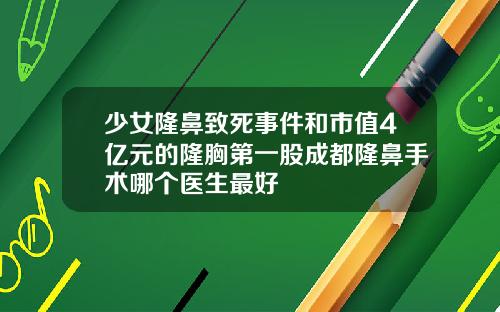 少女隆鼻致死事件和市值4亿元的隆胸第一股成都隆鼻手术哪个医生最好