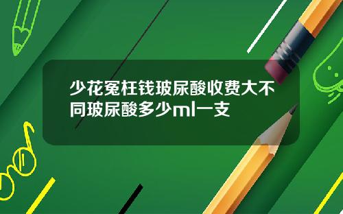 少花冤枉钱玻尿酸收费大不同玻尿酸多少ml一支